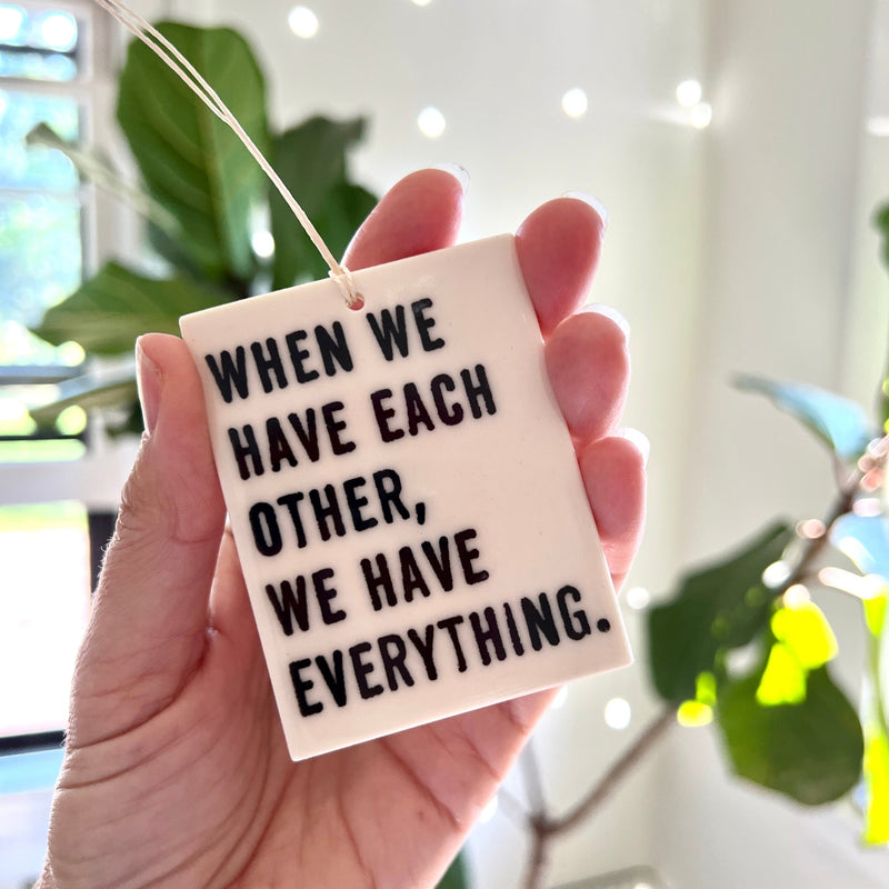 "When we have each other, we have everything" screen-printed porcelain plaque