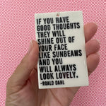 "If you have good thoughts they will shine out of your face like sunbeams and you will always look lovely." - Roald Dahl quote screen-printed porcelain plaque.