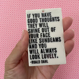 "If you have good thoughts they will shine out of your face like sunbeams and you will always look lovely." - Roald Dahl quote screen-printed porcelain plaque.