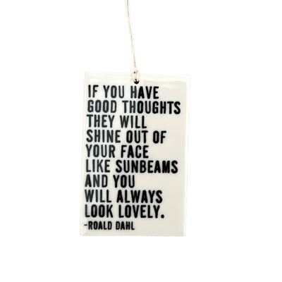 "If you have good thoughts they will shine out of your face like sunbeams and you will always look lovely." - Roald Dahl quote screen-printed porcelain plaque.